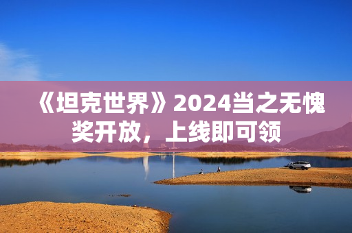 《坦克世界》2024当之无愧奖开放，上线即可领