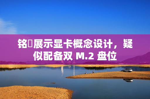 铭瑄展示显卡概念设计，疑似配备双 M.2 盘位