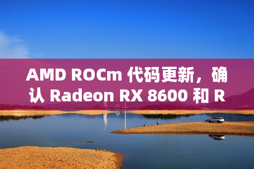 AMD ROCm 代码更新，确认 Radeon RX 8600 和 RX 8800 显卡