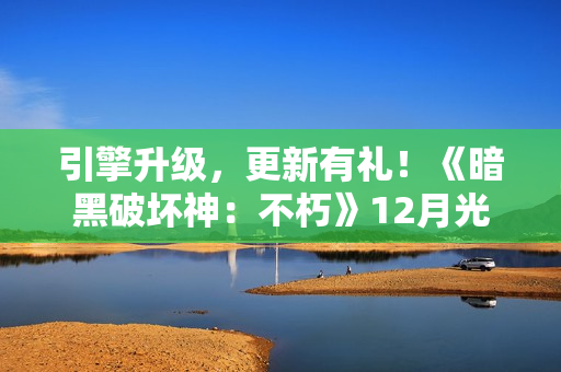 引擎升级，更新有礼！《暗黑破坏神：不朽》12月光追加持打造极致视听体验