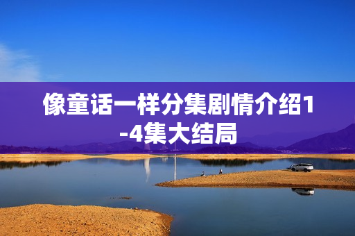 像童话一样分集剧情介绍1-4集大结局