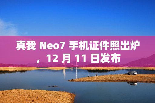 真我 Neo7 手机证件照出炉,12 月 11 日发布 真我 Neo7 手机证件照出炉,12 月 11 日发布