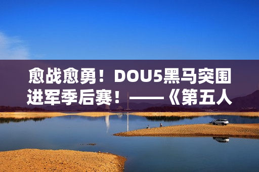 愈战愈勇！DOU5黑马突围进军季后赛！——《第五人格》2024秋季赛第九周赛报发布