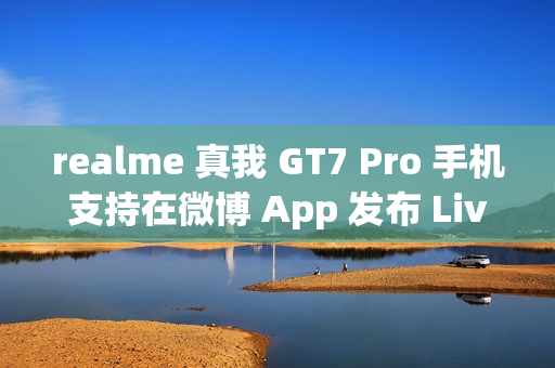 realme 真我 GT7 Pro 手机支持在微博 App 发布 Live 实况照片