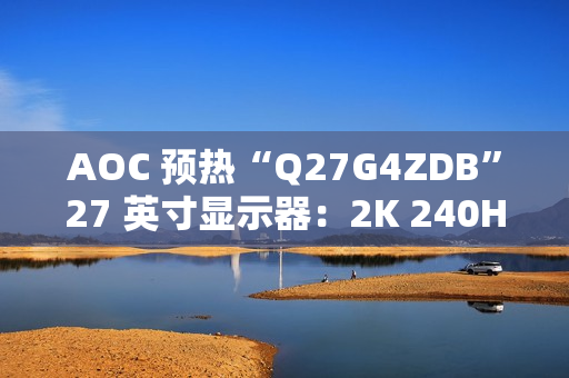 AOC 预热“Q27G4ZDB”27 英寸显示器：2K 240Hz QD-OLED 面板、配旋臂支架