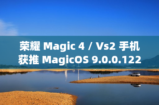 荣耀 Magic 4 / Vs2 手机获推 MagicOS 9.0.0.122 版本升级：新增微信、QQ 三方应用通话录音等功能
