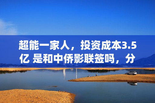 超能一家人，投资成本3.5亿 是和中侨影联签吗，分红有没有保障？(超能一家人总投资)