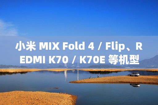 小米 MIX Fold 4 / Flip、REDMI K70 / K70E 等机型推送澎湃 OS 2 正式版