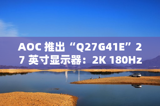 AOC 推出“Q27G41E”27 英寸显示器：2K 180Hz，849 元
