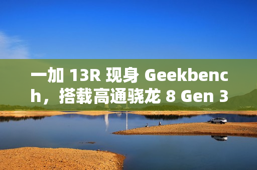 一加 13R 现身 Geekbench，搭载高通骁龙 8 Gen 3