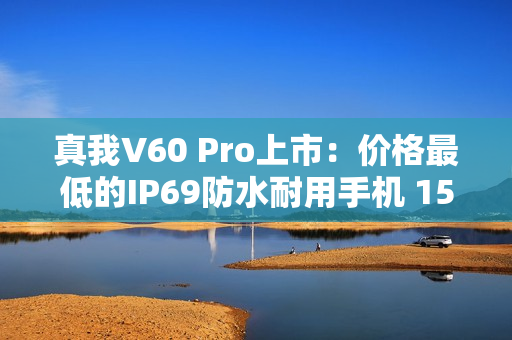 真我V60 Pro上市：价格最低的IP69防水耐用手机 1599元起