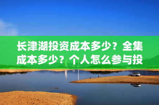 长津湖投资成本多少？全集成本多少？个人怎么参与投资的？(长津湖一共投资多少钱)