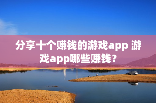 分享十个赚钱的游戏app 游戏app哪些赚钱？