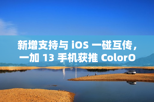 新增支持与 iOS 一碰互传，一加 13 手机获推 ColorOS 15.0.0.301 升级