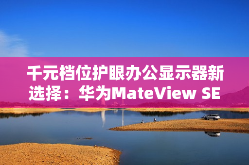 千元档位护眼办公显示器新选择:华为MateView SE又上新啦! 千元档位护眼办公显示器新选择:华为MateView SE又上新啦!