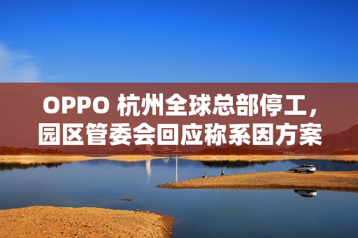 OPPO 杭州全球总部停工，园区管委会回应称系因方案调整