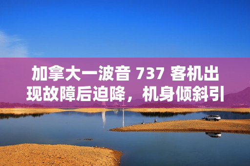 加拿大一波音 737 客机出现故障后迫降，机身倾斜引擎着地
