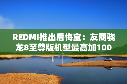 REDMI推出后悔宝：友商骁龙8至尊版机型最高加1000回收