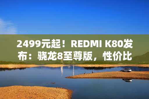 2499元起！REDMI K80发布：骁龙8至尊版，性价比超强
