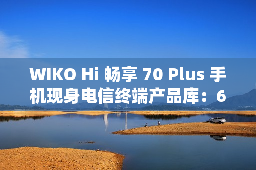 WIKO Hi 畅享 70 Plus 手机现身电信终端产品库：6100mAh 电池、安卓 11 系统，售价 1399 元起