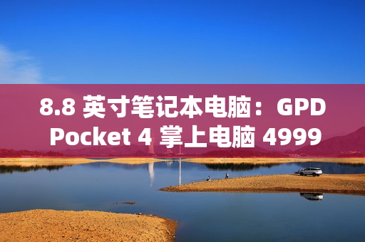 8.8 英寸笔记本电脑：GPD Pocket 4 掌上电脑 4999 元起预售