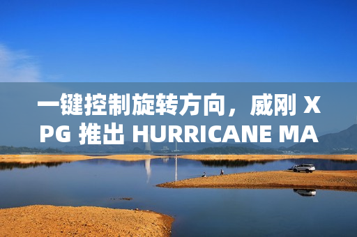 一键控制旋转方向，威刚 XPG 推出 HURRICANE MAG ARGB 风扇四件组