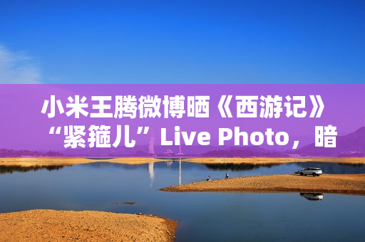小米王腾微博晒《西游记》“紧箍儿”Live Photo，暗示 REDMI K80 手机有望推《黑神话：悟空》游戏联名款