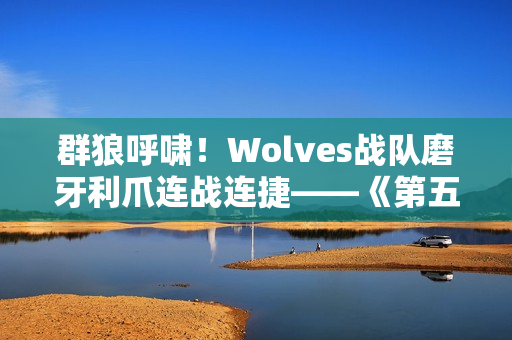 群狼呼啸！Wolves战队磨牙利爪连战连捷——《第五人格》2024秋季赛第八周赛报发布