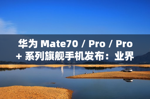 华为 Mate70 / Pro / Pro+ 系列旗舰手机发布：业界首发高亮钛玄武机身、红枫原色影像，5499 元起