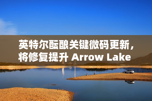 英特尔酝酿关键微码更新，将修复提升 Arrow Lake 处理器性能