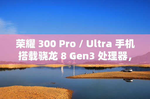 荣耀 300 Pro / Ultra 手机搭载骁龙 8 Gen3 处理器，支持“单反级雅顾人像”、AI 扩图等功能