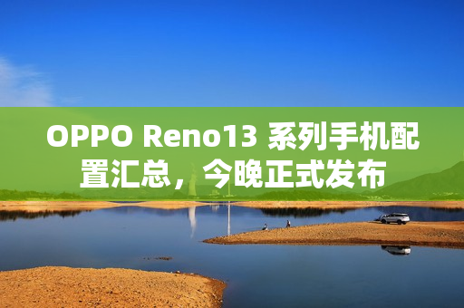 OPPO Reno13 系列手机配置汇总，今晚正式发布