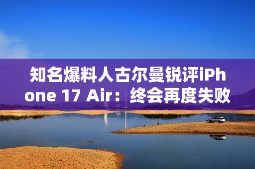 知名爆料人古尔曼锐评iPhone 17 Air：终会再度失败