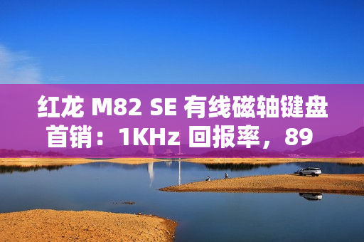 红龙 M82 SE 有线磁轴键盘首销：1KHz 回报率，89 元起