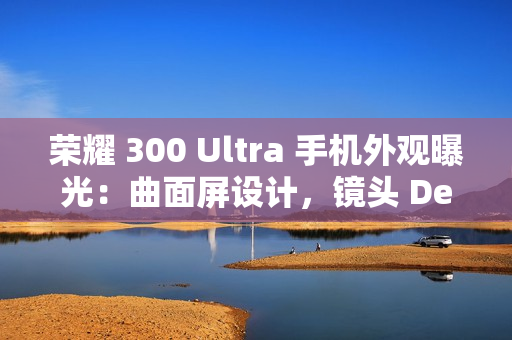 荣耀 300 Ultra 手机外观曝光：曲面屏设计，镜头 Deco 印有红色标识