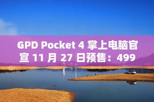 GPD Pocket 4 掌上电脑官宣 11 月 27 日预售：4999-8300 元