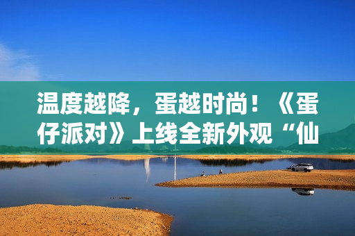 温度越降,蛋越时尚!《蛋仔派对》上线全新外观“仙灵莉兰”,瓶盖、金币盲盒大上新! 温度越降,蛋越时尚!《蛋仔派对》上线全新外观“仙灵莉兰”,瓶盖、金币盲盒大上新!