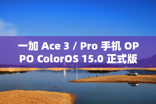 一加 Ace 3 / Pro 手机 OPPO ColorOS 15.0 正式版开放尝鲜升级