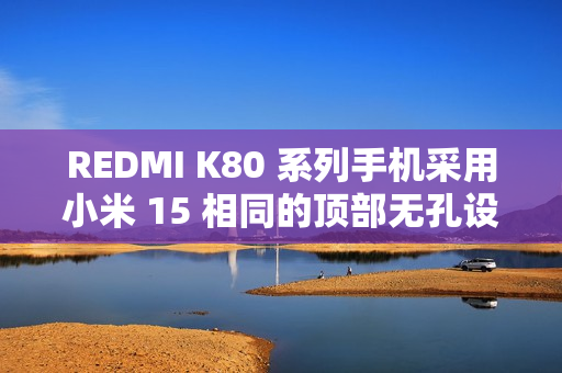 REDMI K80 系列手机采用小米 15 相同的顶部无孔设计，红外遥控功能保留