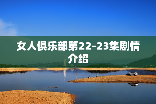 女人俱乐部第22-23集剧情介绍