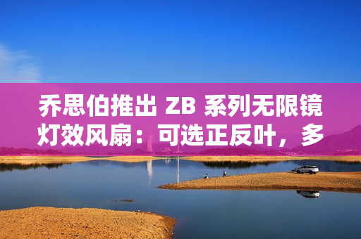 乔思伯推出 ZB 系列无限镜灯效风扇：可选正反叶，多颗装联体设计