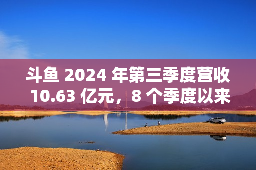 斗鱼 2024 年第三季度营收 10.63 亿元,8 个季度以来首次实现环比增长 斗鱼 2024 年第三季度营收 10.63 亿元,8 个季度以来首次实现环比增长