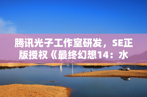 腾讯光子工作室研发，SE正版授权《最终幻想14：水晶世界》全球首曝