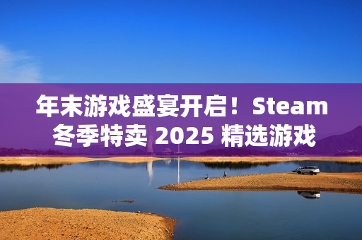 年末游戏盛宴开启！Steam 冬季特卖 2025 精选游戏推荐