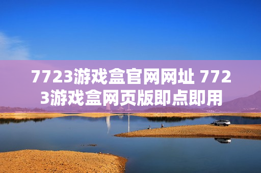 7723游戏盒官网网址 7723游戏盒网页版即点即用