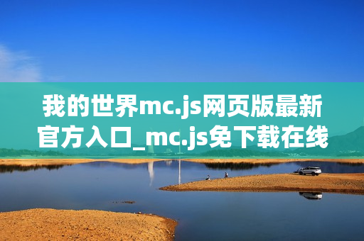 我的世界mc.js网页版最新官方入口_mc.js免下载在线直接玩