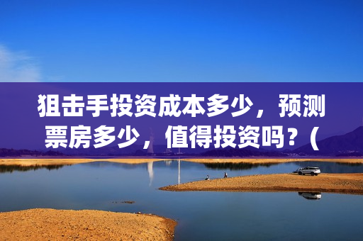 狙击手投资成本多少，预测票房多少，值得投资吗？(狙击手身价)
