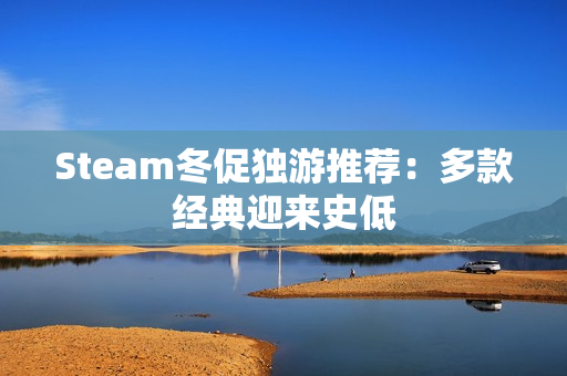 Steam冬促独游推荐：多款经典迎来史低