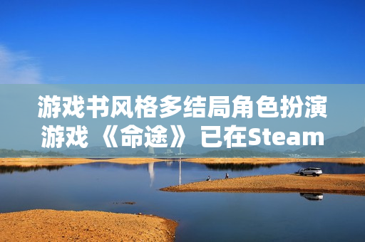 游戏书风格多结局角色扮演游戏 《命途》 已在Steam上转为正式发售！