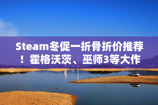 Steam冬促一折骨折价推荐！霍格沃茨、巫师3等大作